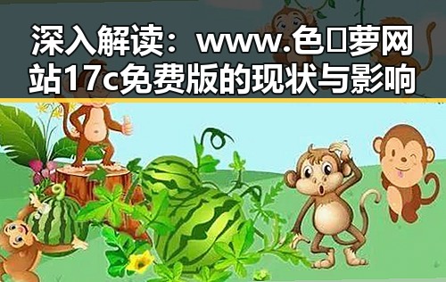 深入解读：www.色😍萝网站17c免费版的现状与影响
