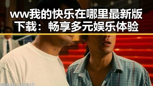 ww我的快乐在哪里最新版下载：畅享多元娱乐体验