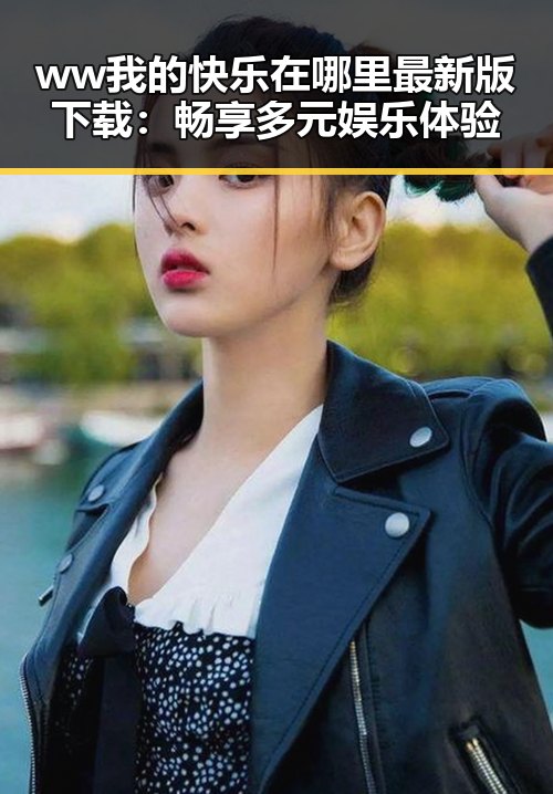 ww我的快乐在哪里最新版下载：畅享多元娱乐体验