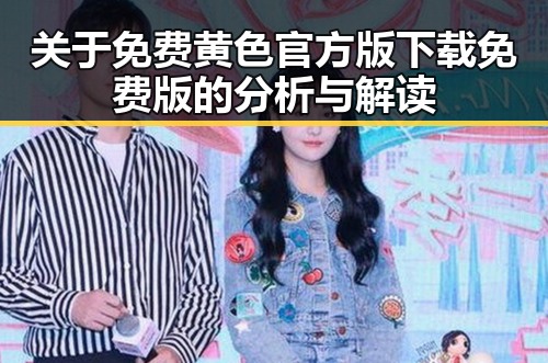关于免费黄色官方版下载免费版的分析与解读