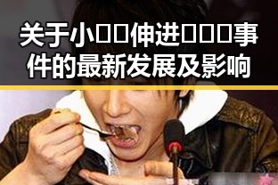 关于小🐔🐔伸进🈲🔞🔞事件的最新发展及影响