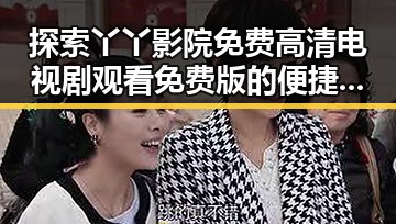 探索丫丫影院免费高清电视剧观看免费版的便捷途径