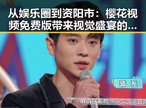 从娱乐圈到资阳市：樱花视频免费版带来视觉盛宴的反差体验