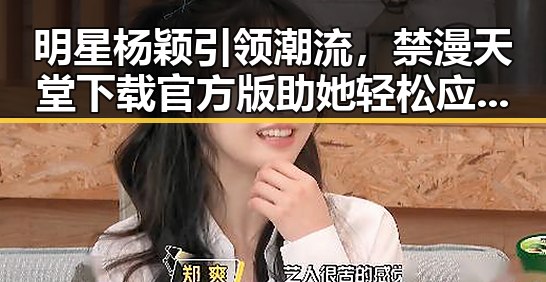 明星杨颖引领潮流，禁漫天堂下载官方版助她轻松应对娱乐圈变化