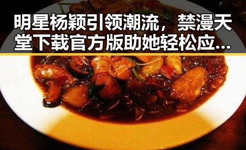 明星杨颖引领潮流，禁漫天堂下载官方版助她轻松应对娱乐圈变化