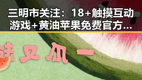 三明市关注：18+触摸互动游戏+黄油苹果免费官方版的最新动态分析