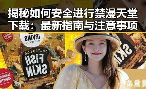 揭秘如何安全进行禁漫天堂下载：最新指南与注意事项