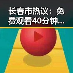 长春市热议： 免费观看40分钟大片的电视剧免费版下载背后的现象