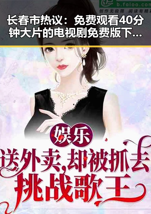 长春市热议： 免费观看40分钟大片的电视剧免费版下载背后的现象