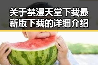 关于禁漫天堂下载最新版下载的详细介绍