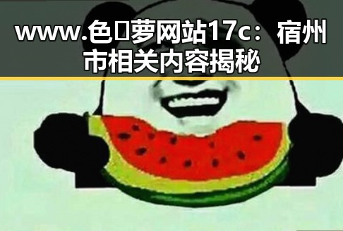 www.色😍萝网站17c:宿州市相关内容揭秘