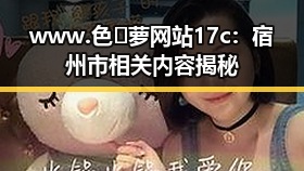 www.色😍萝网站17c:宿州市相关内容揭秘
