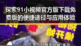 探索91小视频官方版下载免费版的便捷途径与应用体验