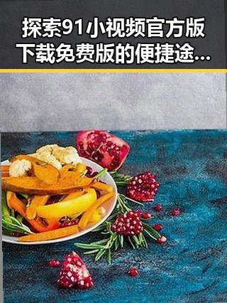 探索91小视频官方版下载免费版的便捷途径与应用体验