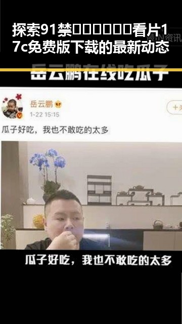 探索91禁🍆🍑🔞❌❌❌看片17c免费版下载的最新动态