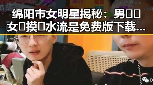 绵阳市女明星揭秘：男🍌❌女🍑摸🐻水流是免费版下载背后的故事