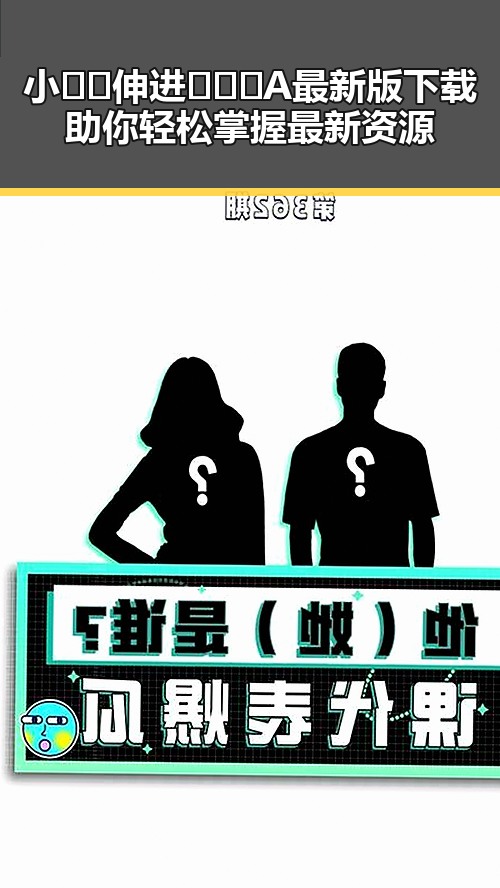 小🐔🐔伸进🈲🔞🔞A最新版下载助你轻松掌握最新资源