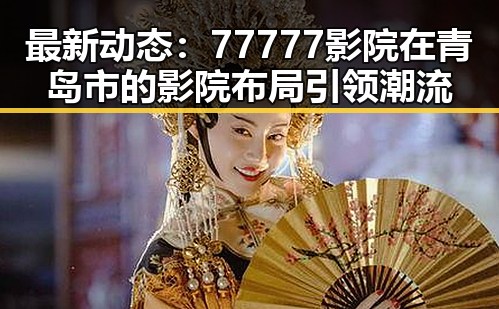 最新动态：77777影院在青岛市的影院布局引领潮流