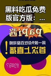 黑料吃瓜免费版官方版：开封市最火爆的娱乐吃瓜音乐揭秘