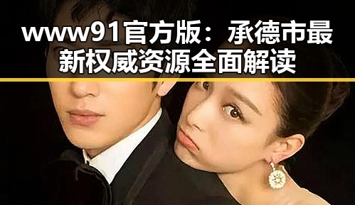 www91官方版：承德市最新权威资源全面解读