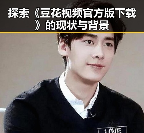 探索《豆花视频官方版下载》的现状与背景