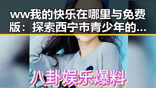 ww我的快乐在哪里与免费版：探索西宁市青少年的幸福密码