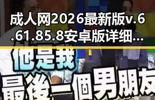 成人网2026最新版v.6.61.85.8 安卓版详细介绍与使用指南