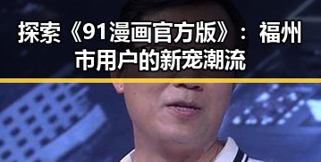 探索《91漫画官方版》：福州市用户的新宠潮流