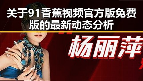 关于91香蕉视频官方版免费版的最新动态分析