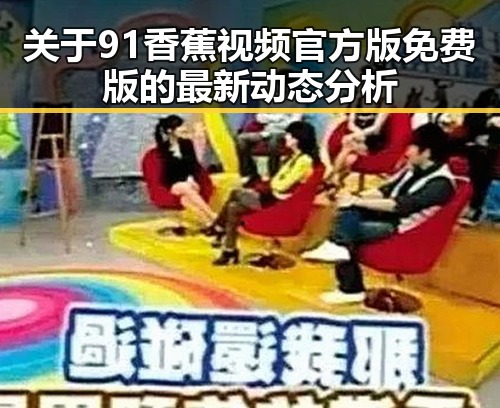 关于91香蕉视频官方版免费版的最新动态分析