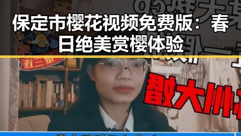 保定市樱花视频免费版:春日绝美赏樱体验
