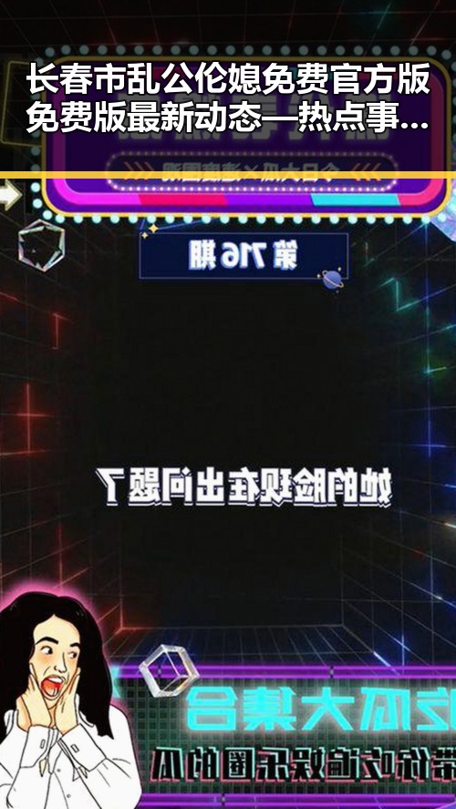 长春市乱公伦媳免费官方版免费版最新动态—热点事件全解析
