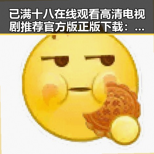 已满十八在线观看高清电视剧推荐官方版正版下载：中山市娱乐新趋势