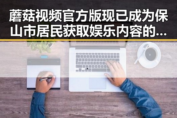 蘑菇视频官方版现已成为保山市居民获取娱乐内容的重要平台