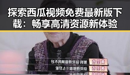 探索西瓜视频免费最新版下载：畅享高清资源新体验