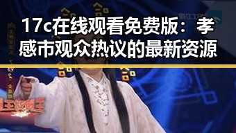 17c在线观看免费版：孝感市观众热议的最新资源