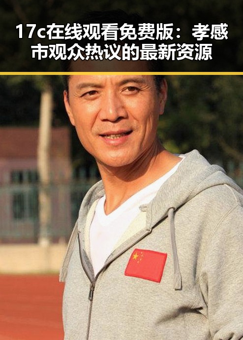 17c在线观看免费版：孝感市观众热议的最新资源