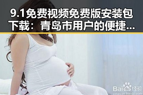 9.1免费视频免费版安装包下载：青岛市用户的便捷指南