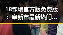 18馃埐官方版免费版：阜新市最新热门推荐