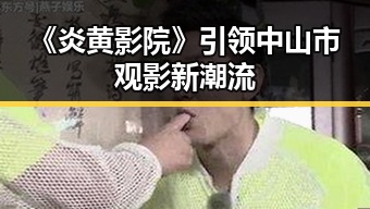《炎黄影院》引领中山市观影新潮流