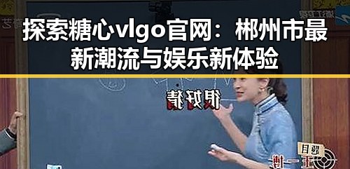探索糖心vlgo官网：郴州市最新潮流与娱乐新体验