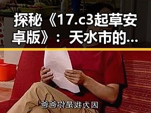 探秘《17.c3起草安卓版》：天水市的创新实践与发展前景