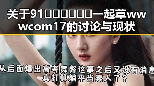 关于91🍆🍑🔞❌❌❌一起草wwwcom17的讨论与现状