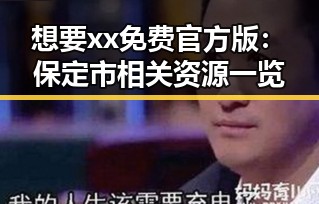 想要xx免费官方版：保定市相关资源一览