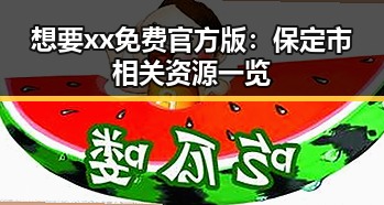 想要xx免费官方版：保定市相关资源一览