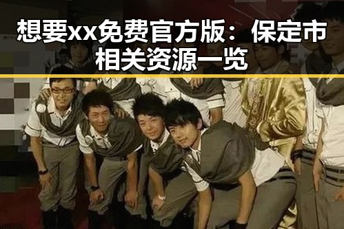 想要xx免费官方版：保定市相关资源一览