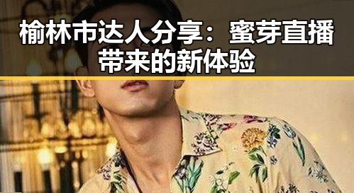 榆林市达人分享：蜜芽直播带来的新体验