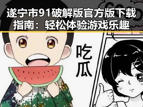 遂宁市91破解版官方版下载指南：轻松体验游戏乐趣