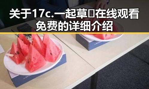 关于17c.一起草🌿在线观看免费的详细介绍