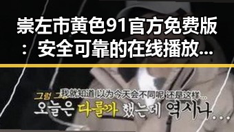 崇左市黄色91官方免费版：安全可靠的在线播放体验